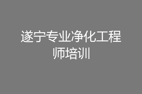 遂宁专业净化工程师培训