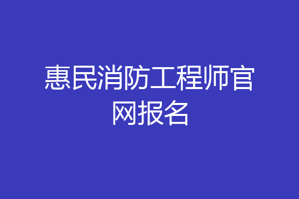 惠民消防工程师官网报名