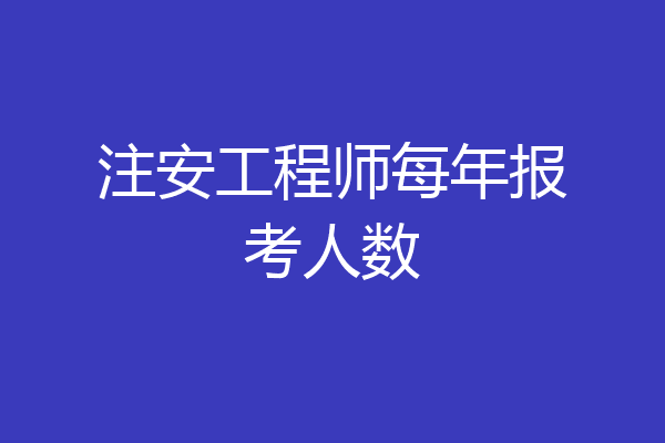 注安工程师每年报考人数