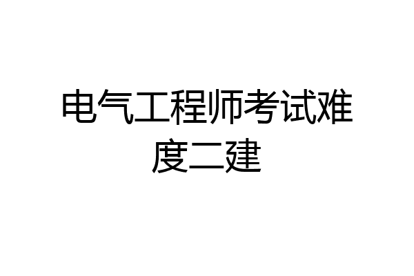 电气工程师考试难度二建