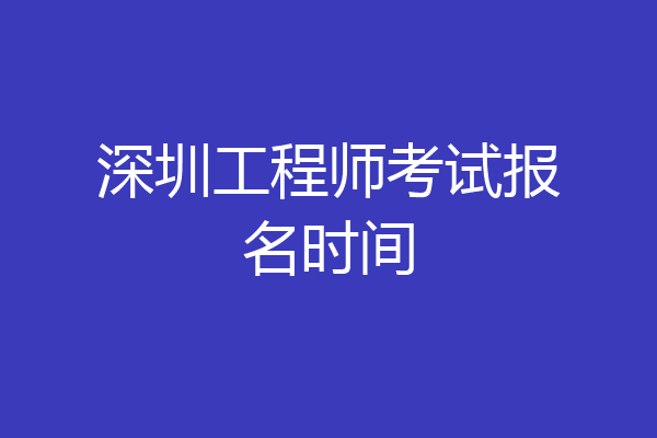 深圳工程师考试报名时间