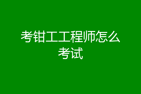 考钳工工程师怎么考试