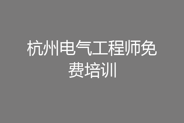 杭州电气工程师免费培训