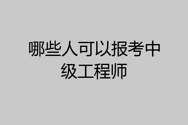 哪些人可以报考中级工程师