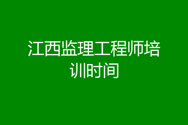 江西监理工程师培训时间