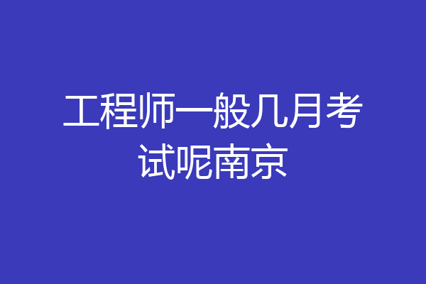 工程师一般几月考试呢南京