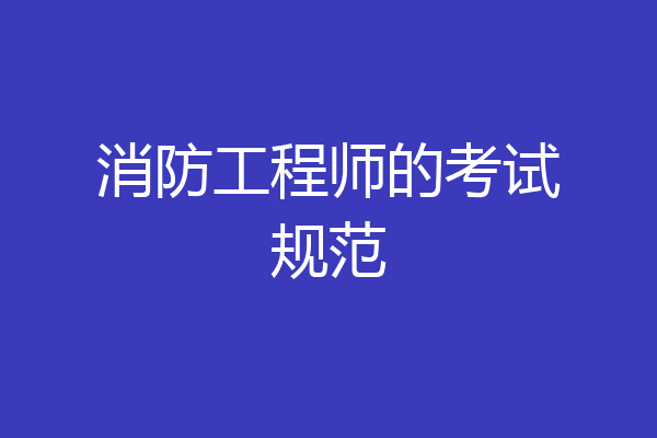 消防工程师的考试规范