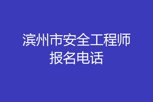滨州市安全工程师报名电话