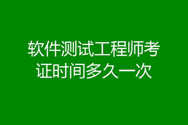 软件测试工程师考证时间多久一次