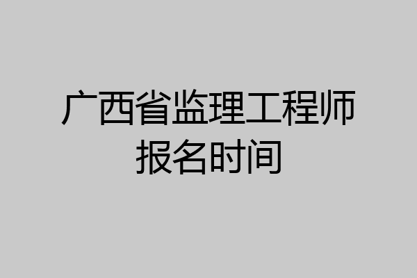 广西省监理工程师报名时间