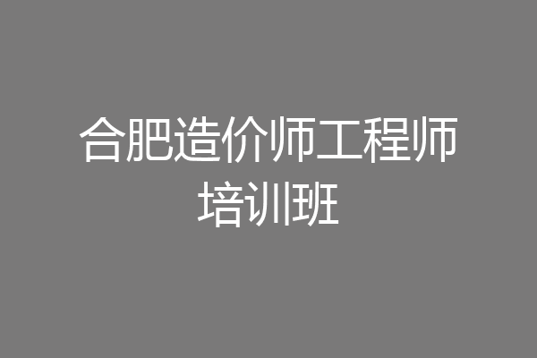 合肥造价师工程师培训班