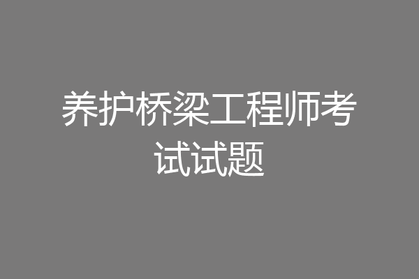 养护桥梁工程师考试试题