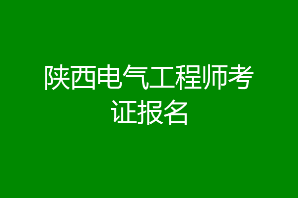 陕西电气工程师考证报名