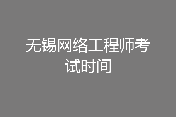 无锡网络工程师考试时间