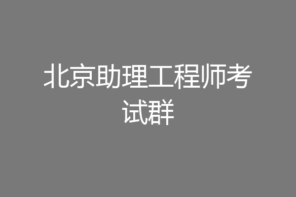 北京助理工程师考试群