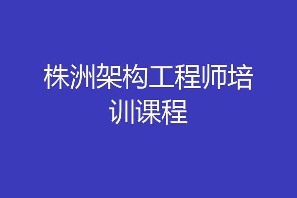 株洲架构工程师培训课程