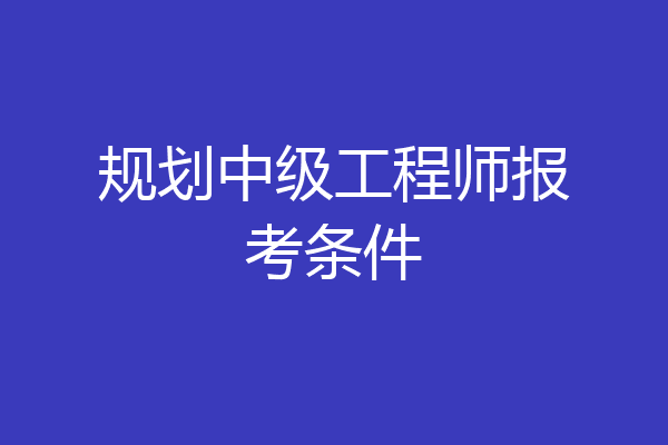 规划中级工程师报考条件