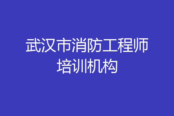 武汉市消防工程师培训机构