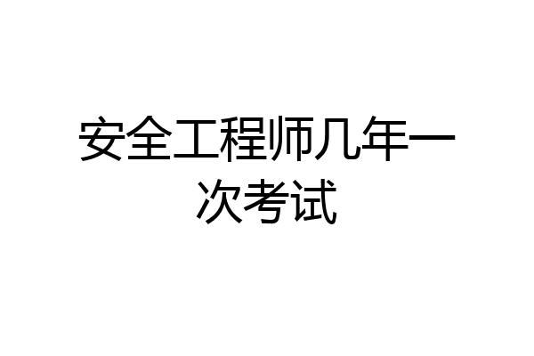 安全工程师几年一次考试