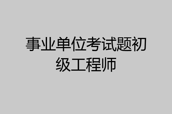 事业单位考试题初级工程师