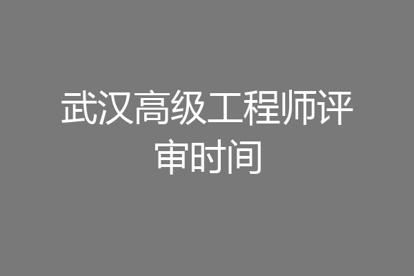 武汉高级工程师评审时间