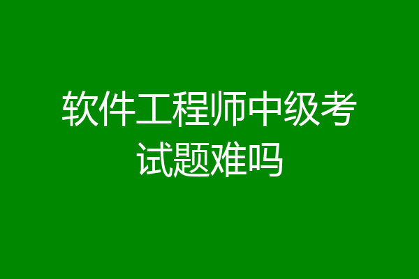 软件工程师中级考试题难吗