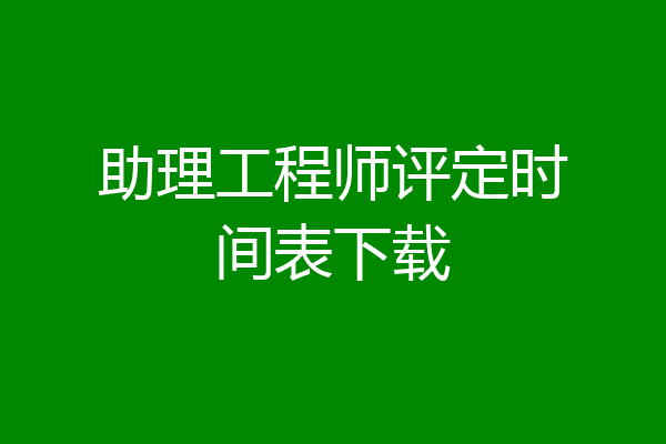 助理工程师评定时间表下载