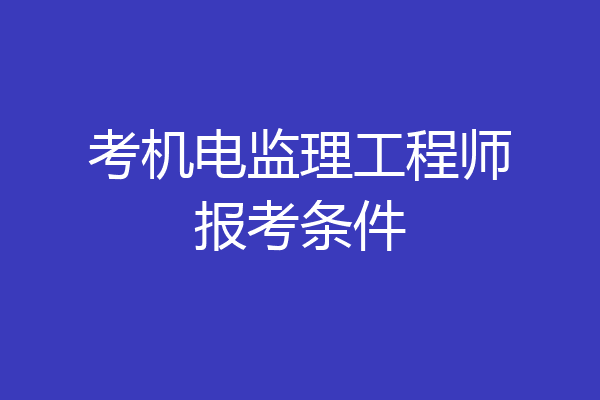 考机电监理工程师报考条件