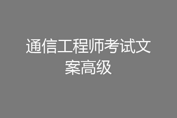 通信工程师考试文案高级