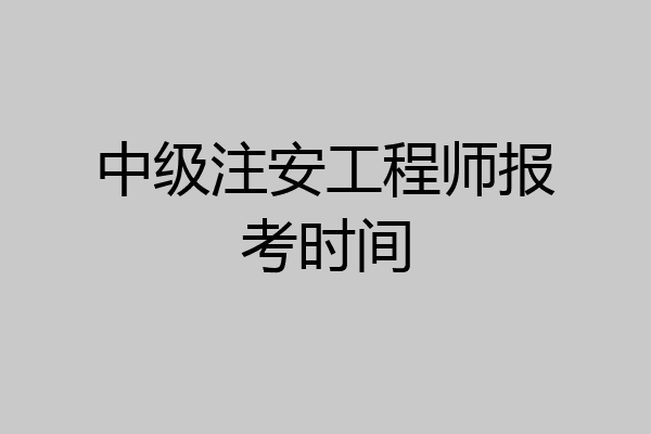 中级注安工程师报考时间