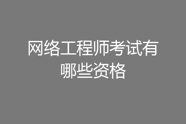 网络工程师考试有哪些资格
