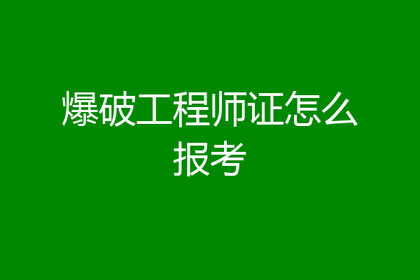 爆破工程师证怎么报考