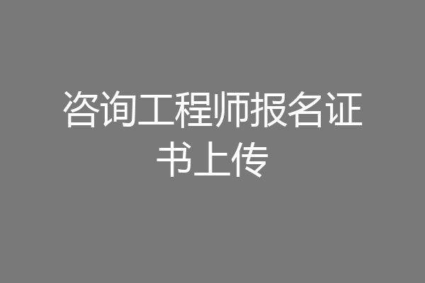咨询工程师报名证书上传