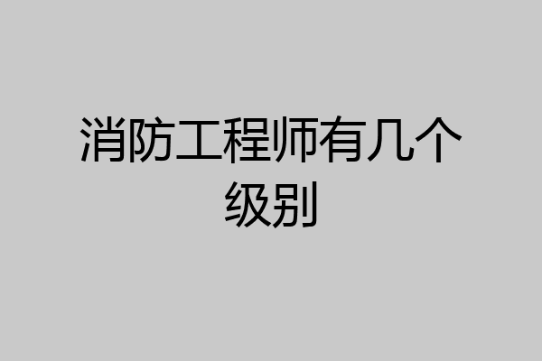 消防工程师有几个级别