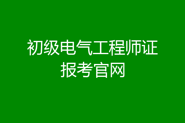 初级电气工程师证报考官网