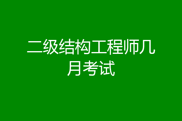 二级结构工程师几月考试