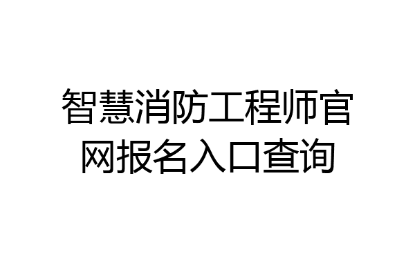 智慧消防工程师官网报名入口查询