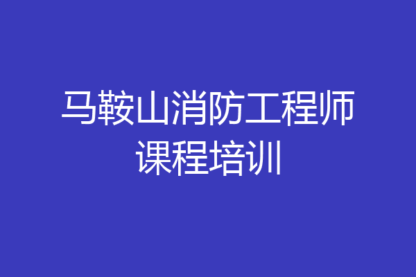 马鞍山消防工程师课程培训