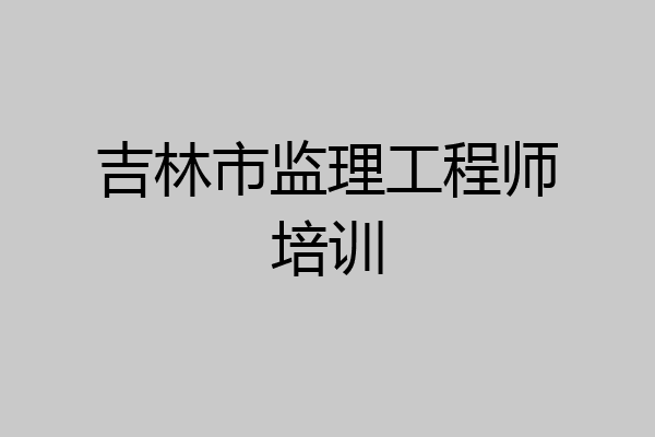 吉林市监理工程师培训