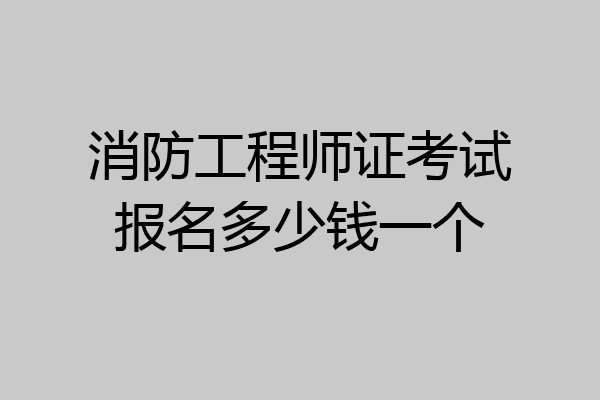 消防工程师证考试报名多少钱一个