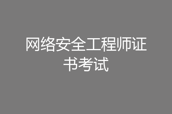 网络安全工程师证书考试