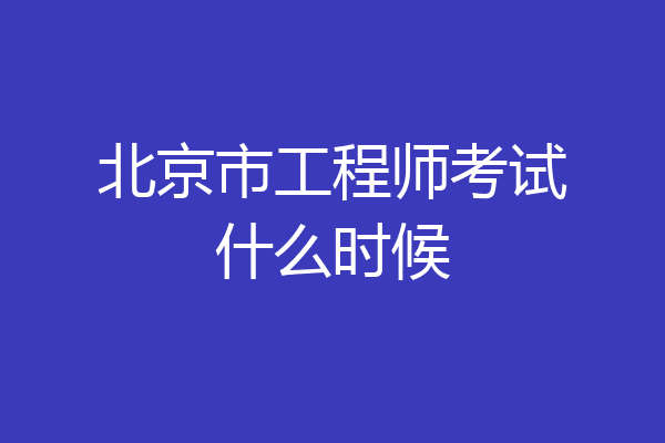 北京市工程师考试什么时候