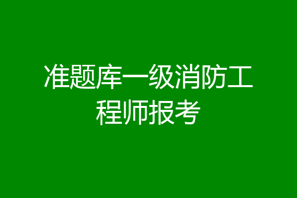 准题库一级消防工程师报考