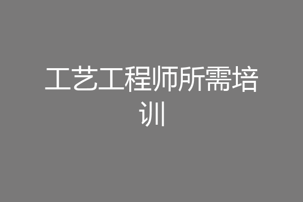 工艺工程师所需培训