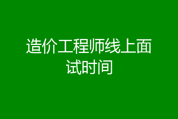 造价工程师线上面试时间