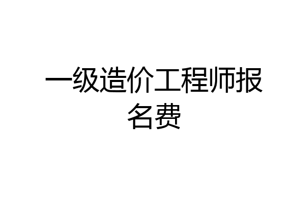 一级造价工程师报名费