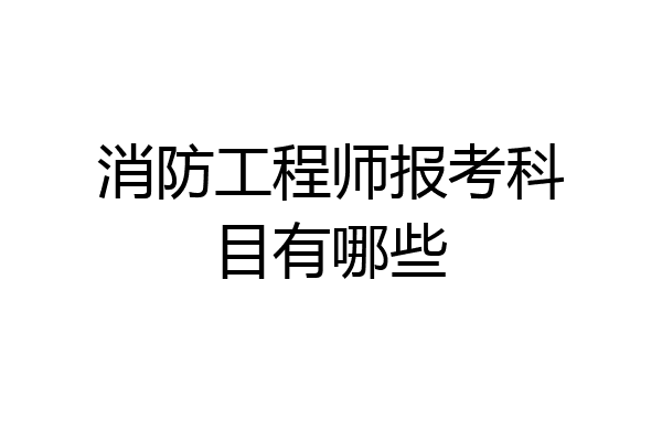 消防工程师报考科目有哪些