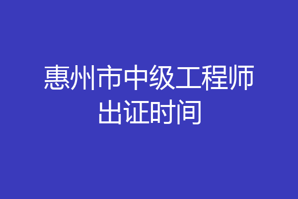 惠州市中级工程师出证时间