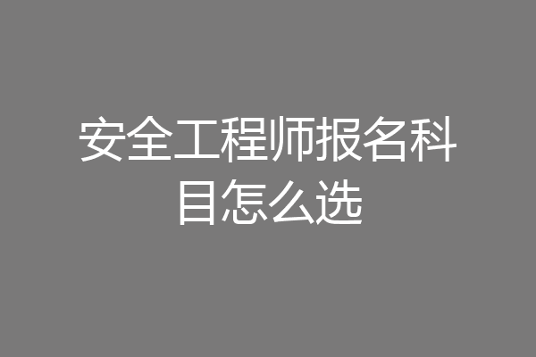 安全工程师报名科目怎么选