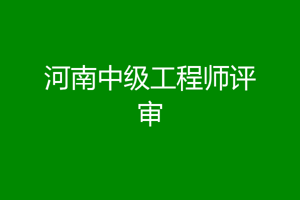 河南中级工程师评审